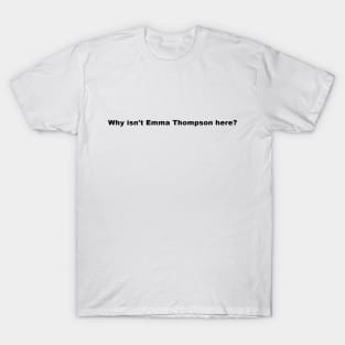 Why isn't Emma Thompson here? T-Shirt